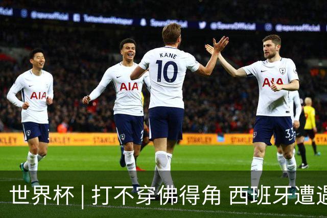 世界杯 | 打不穿佛得角 西班牙遭遇“系统局”?