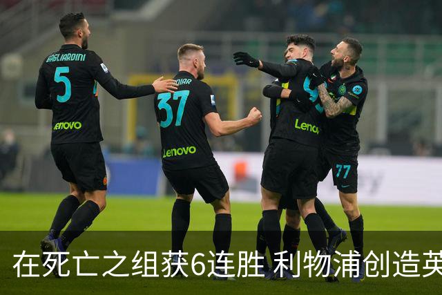 在死亡之组获6连胜 利物浦创造英超球队的欧冠纪录