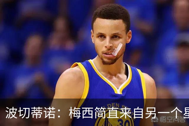 波切蒂诺：梅西简直来自另一个星球，任何词语都不足以形容他