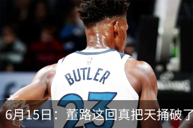 6月15日：董路这回真把天捅破了，西甲球队开出九千欧元签字费求签年轻球员刘凯源